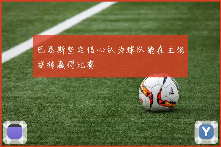 巴恩斯坚定信心认为球队能在主场逆转赢得比赛