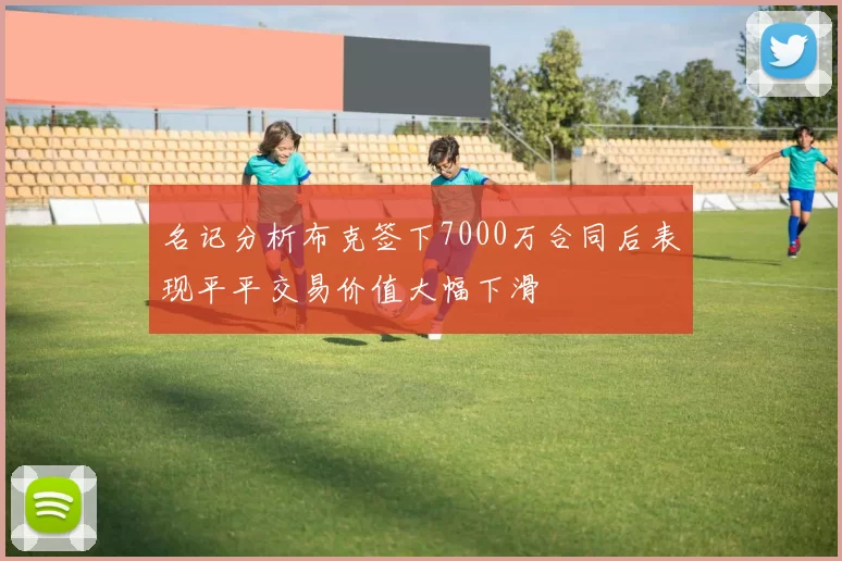 名记分析布克签下7000万合同后表现平平交易价值大幅下滑