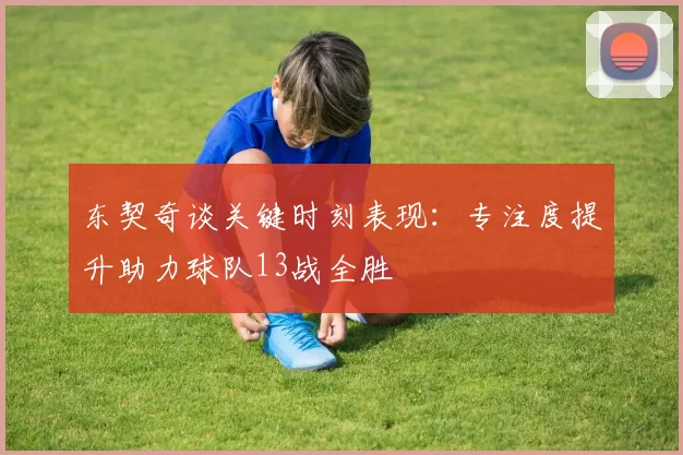 东契奇谈关键时刻表现：专注度提升助力球队13战全胜