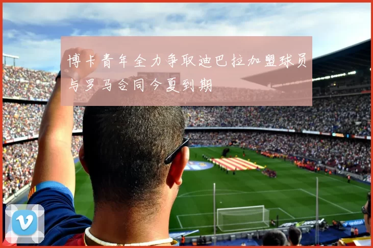 博卡青年全力争取迪巴拉加盟球员与罗马合同今夏到期