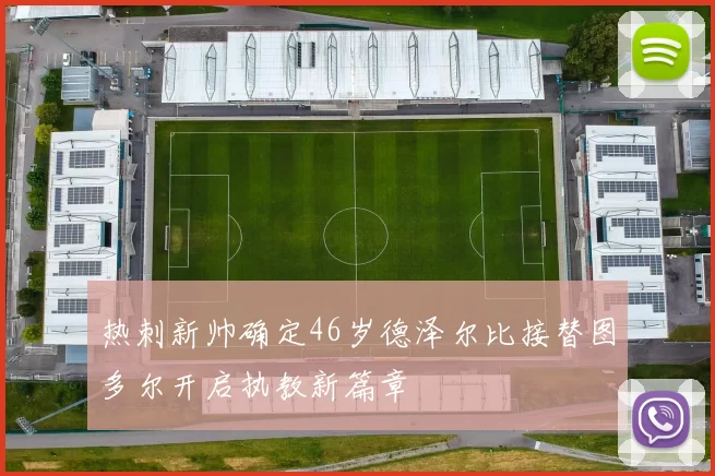 热刺新帅确定46岁德泽尔比接替图多尔开启执教新篇章