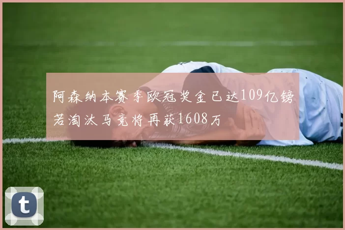 阿森纳本赛季欧冠奖金已达109亿镑若淘汰马竞将再获1608万