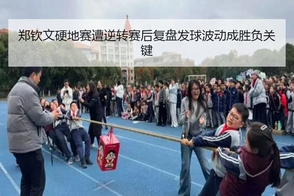 郑钦文硬地赛遭逆转赛后复盘发球波动成胜负关键（MANBETXAPP）